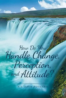 Cum gestionați schimbarea, percepția și atitudinea? - How Do You Handle Change, Perception, and Attitude?