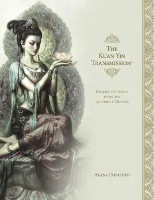 Cartea transmisiei Kuan Yin: Ghid de vindecare de la mama noastră universală - The Kuan Yin Transmission Book: Healing Guidance from Our Universal Mother