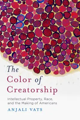 Culoarea creativității: Proprietatea intelectuală, rasa și crearea americanilor (Intellectual Property, Race, and the Making of Americans) - The Color of Creatorship: Intellectual Property, Race, and the Making of Americans