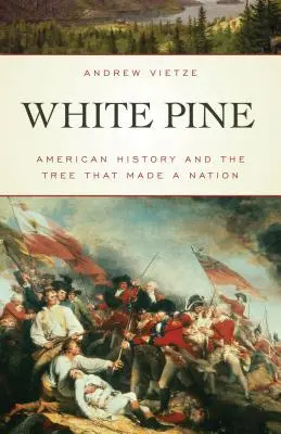 White Pine: Istoria americană și copacul care a făcut o națiune - White Pine: American History and the Tree that Made a Nation