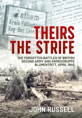 Theirs the Strife: The Forgotten Battles of British Second Army and Armeegruppe Blumentritt, aprilie 1945 - Theirs the Strife: The Forgotten Battles of British Second Army and Armeegruppe Blumentritt, April 1945