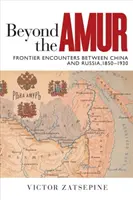 Dincolo de Amur: Întâlniri de frontieră între China și Rusia, 1850-1930 - Beyond the Amur: Frontier Encounters Between China and Russia, 1850-1930