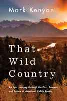 Acea țară sălbatică: O călătorie epică prin trecutul, prezentul și viitorul pământurilor publice ale Americii - That Wild Country: An Epic Journey Through the Past, Present, and Future of America's Public Lands