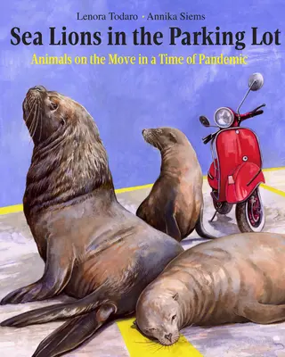 Sea Lions in the Parking Lot: Animals on the Move in a Time of Pandemic (Animale în mișcare pe timp de pandemie) - Sea Lions in the Parking Lot: Animals on the Move in a Time of Pandemic