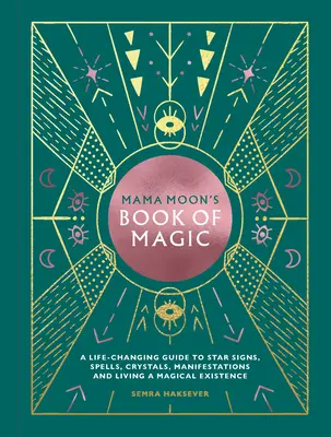 Cartea de magie a mamei Moon: Un ghid care îți schimbă viața despre semnele stelare, vrăji, cristale, manifestări și trăirea unei existențe magice - Mama Moon's Book of Magic: A Life-Changing Guide to Star Signs, Spells, Crystals, Manifestations and Living a Magical Existence