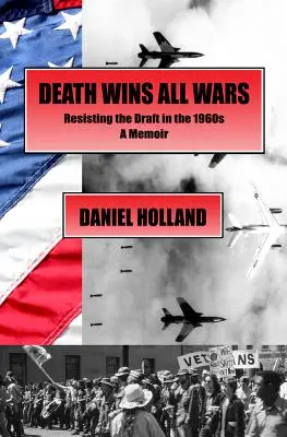 Moartea câștigă toate războaiele: Rezistența la recrutare în anii '60, un memoriu - Death Wins All Wars: Resisting the Draft in the 1960s, a Memoir
