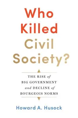 Cine a ucis societatea civilă? The Rise of Big Government and Decline of Bourgeois Norms: The Rise of Big Government and Decline of Bourgeois Norms - Who Killed Civil Society?: The Rise of Big Government and Decline of Bourgeois Norms