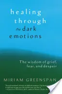 Vindecarea prin emoțiile întunecate: Înțelepciunea durerii, fricii și disperării - Healing Through the Dark Emotions: The Wisdom of Grief, Fear, and Despair