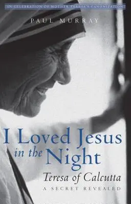 L-am iubit pe Iisus în noapte: Teresa de Calcutta - Un secret dezvăluit - I Loved Jesus in the Night: Teresa of Calcutta--A Secret Revealed
