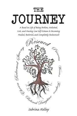 Călătoria: Un drum în viață de la a fi frânt, molestat, pierdut și a avea o stimă de sine scăzută la a deveni vindecat, restaurat și completel - The Journey: A Road in Life of Being Broken, Molested, Lost, and Having Low Self-Esteem to Becoming Healed, Restored, and Completel