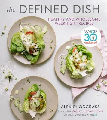 The Defined Dish: Whole30 Endorsed, Healthy and Wholesome Weeknight Recipes (Rețete sănătoase și sănătoase în timpul nopții) - The Defined Dish: Whole30 Endorsed, Healthy and Wholesome Weeknight Recipes