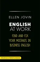 Engleza la locul de muncă: Găsește și repară-ți greșelile în engleză ca limbă străină în afaceri - English at Work: Find and Fix Your Mistakes in Business English as a Foreign Language