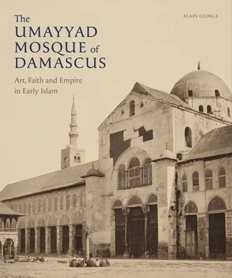 Moscheea Umayyad din Damasc: Artă, credință și imperiu în islamul timpuriu - The Umayyad Mosque of Damascus: Art, Faith and Empire in Early Islam