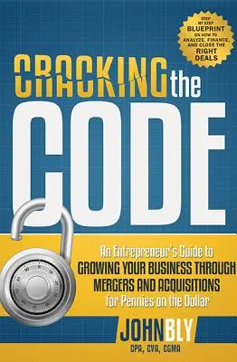 Cracking the Code: Ghidul unui antreprenor pentru creșterea afacerii prin fuziuni și achiziții la prețuri de nimic - Cracking the Code: An Entrepreneur's Guide to Growing Your Business Through Mergers and Acquisitions for Pennies on the Dollar