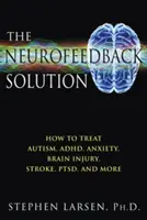 Soluția Neurofeedback: Cum să tratăm autismul, ADHD, anxietatea, leziunile cerebrale, accidentul vascular cerebral, Ptsd și multe altele - The Neurofeedback Solution: How to Treat Autism, Adhd, Anxiety, Brain Injury, Stroke, Ptsd, and More