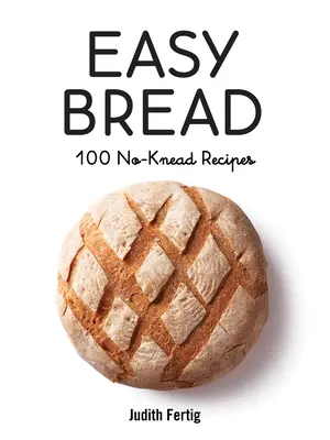 Pâine ușoară: 100 de rețete fără frământare - Easy Bread: 100 No-Knead Recipes