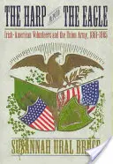 Harpa și vulturul: Voluntarii irlandezi-americani și Armata Uniunii, 1861-1865 - The Harp and the Eagle: Irish-American Volunteers and the Union Army, 1861-1865