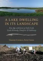 O locuință lacustră în peisajul său: așezarea din epoca fierului de la Cults Loch, Castle Kennedy, Dumfries & Galloway - A Lake Dwelling in Its Landscape: Iron Age Settlement at Cults Loch, Castle Kennedy, Dumfries & Galloway