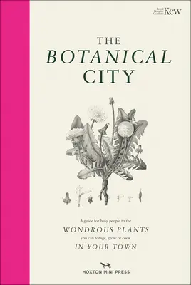Orașul botanic: Ghidul unei persoane ocupate cu plantele minunate de găsit, mâncat și crescut în oraș - The Botanical City: A Busy Person's Guide to the Wondrous Plants to Find, Eat and Grow in the City