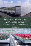 Polytunnels, Greenhouses and Protective Cropping: Un ghid al tehnicilor de cultivare - Polytunnels, Greenhouses and Protective Cropping: A Guide to Growing Techniques