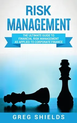 Managementul riscurilor: The Ultimate Guide to Financial Risk Management as Applied to Corporate Finance - Risk Management: The Ultimate Guide to Financial Risk Management as Applied to Corporate Finance