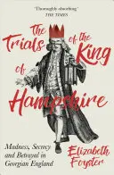 Procesele regelui din Hampshire: Nebunie, secret și trădare în Anglia georgiană - The Trials of the King of Hampshire: Madness, Secrecy and Betrayal in Georgian England