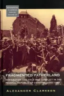 Patrie fragmentată: Imigrația și conflictul Războiului Rece în Republica Federală Germania 1945-1980. - Fragmented Fatherland: Immigration and Cold War Conflict in the Federal Republic of Germany 1945-1980.