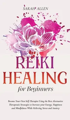 Vindecare Reiki pentru începători: Devino propriul tău autoterapeut folosind cele mai bune strategii terapeutice alternative pentru a-ți crește energia, fericirea și - Reiki Healing for beginners: Become Your Own Self-Therapist Using the Best Alternative Therapeutic Strategies to Increase your Energy, Happiness an
