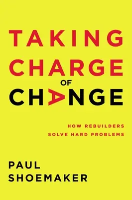 Preluarea responsabilității schimbării: Cum rezolvă reconstructorii problemele dificile - Taking Charge of Change: How Rebuilders Solve Hard Problems