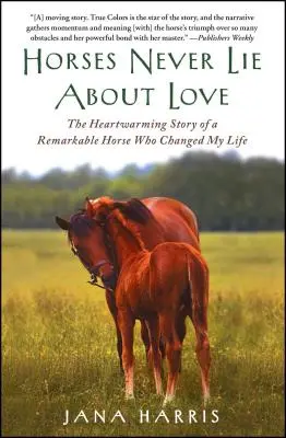 Caii nu mint niciodată despre dragoste: The Heartwarming Story of a Remarkable Horse Who Changed My Life (Povestea emoționantă a unui cal remarcabil care mi-a schimbat viața) - Horses Never Lie about Love: The Heartwarming Story of a Remarkable Horse Who Changed My Life