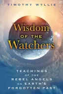Înțelepciunea Veghetorilor: Învățăturile îngerilor rebeli despre trecutul uitat al Pământului - Wisdom of the Watchers: Teachings of the Rebel Angels on Earth's Forgotten Past
