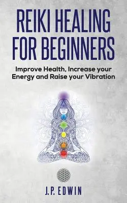 Vindecarea Reiki pentru începători: Îmbunătățește-ți sănătatea, crește-ți energia și ridică-ți vibrația - Reiki Healing for Beginners: Improve Your Health, Increase Your Energy and Raise Your Vibration