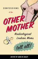 Confesiunile celeilalte mame: Mamele lesbiene nebiologice spun totul! - Confessions of the Other Mother: Nonbiological Lesbian Moms Tell All!