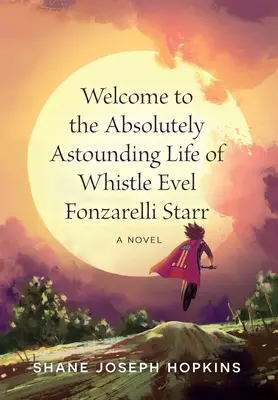 Bine ați venit la viața absolut uimitoare a lui Whistle Evel Fonzarelli Starr - Welcome to the Absolutely Astounding Life of Whistle Evel Fonzarelli Starr
