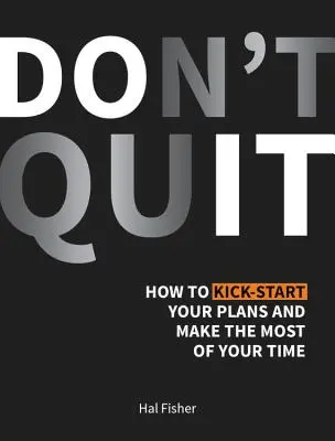 Don't Quit - How to Kick-Start Your Plans and Make the Most of Your Time