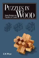 Puzzle-uri în lemn: Modele simple pentru crearea a 45 de clasice - Puzzles in Wood: Simple Patterns for Creating 45 Classics