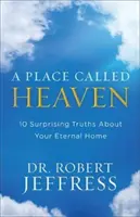 Un loc numit cer: 10 adevăruri surprinzătoare despre casa ta veșnică - A Place Called Heaven: 10 Surprising Truths about Your Eternal Home
