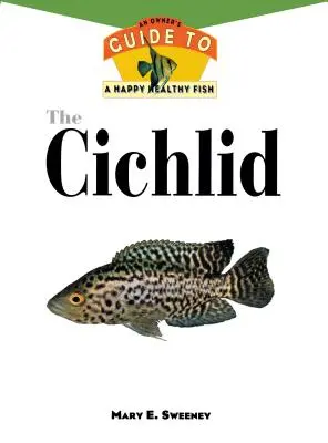 Cichlidele: Ghidul unui proprietar pentru un pește sănătos și fericit - The Cichlids: An Owner's Guide to a Happy Healthy Fish
