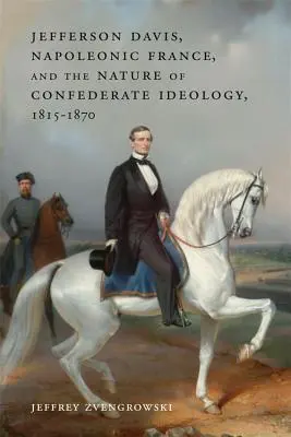 Jefferson Davis, Franța napoleoniană și natura ideologiei confederate, 1815-1870 - Jefferson Davis, Napoleonic France, and the Nature of Confederate Ideology, 1815-1870