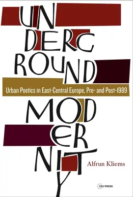 Modernitatea subterană: Poetici urbane în Europa Centrală și de Est, înainte și după 1989 - Underground Modernity: Urban Poetics in East-Central Europe, Pre- And Post-1989