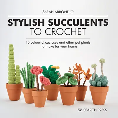 Succulente elegante de croșetat: 15 cactuși colorați și alte plante de ghiveci de făcut pentru casa ta - Stylish Succulents to Crochet: 15 Colourful Cactuses and Other Pot Plants to Make for Your Home