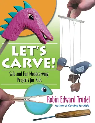 Let's Carve! Proiecte sigure și amuzante de sculptură în lemn pentru copii - Let's Carve!: Safe and Fun Woodcarving Projects for Kids
