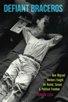 Defiant Braceros: Cum au luptat lucrătorii migranți pentru libertatea rasială, sexuală și politică - Defiant Braceros: How Migrant Workers Fought for Racial, Sexual, and Political Freedom