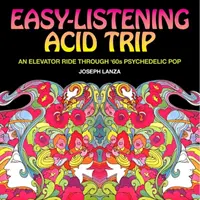 Easy Listening Acid Trip: O plimbare cu liftul prin muzica pop psihedelică a anilor '60 - Easy Listening Acid Trip: An Elevator Ride Through Sixties Psychedelic Pop