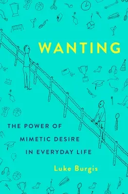 Dorința: Puterea dorinței mimetice în viața de zi cu zi - Wanting: The Power of Mimetic Desire in Everyday Life