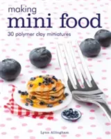 Realizarea de mini alimente: 30 de miniaturi din lut polimeric - Making Mini Food: 30 Polymer Clay Miniatures