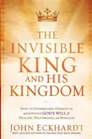 Regele invizibil și Împărăția Sa: Cum să înțelegi, să operezi și să promovezi voia lui Dumnezeu pentru vindecare, eliberare și miracole - The Invisible King and His Kingdom: How to Understand, Operate In, and Advance God's Will for Healing, Deliverance, and Miracles