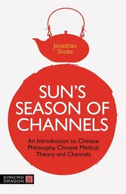 Sezonul canalelor lui Sun: O introducere în filosofia chineză, teoria medicală chineză și canale - Sun's Season of Channels: An Introduction to Chinese Philosophy, Chinese Medical Theory, and Channels