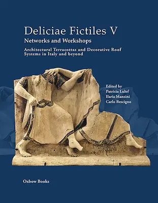 Deliciae Fictiles V. Rețele și ateliere: Teracotă arhitecturală și sisteme decorative de acoperișuri în Italia și în afara ei - Deliciae Fictiles V. Networks and Workshops: Architectural Terracottas and Decorative Roof Systems in Italy and Beyond