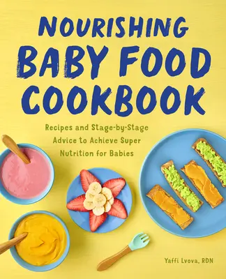 Nourishing Baby Food Cookbook: Rețete și sfaturi etapă cu etapă pentru a obține o super nutriție pentru bebeluși - Nourishing Baby Food Cookbook: Recipes and Stage-By-Stage Advice to Achieve Super Nutrition for Babies